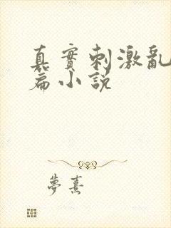 真实刺激乱13篇小说