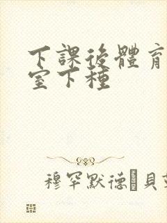 下课后体育器材室下种