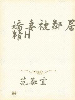 娇妻被邻居灌满精H