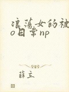 浪荡女的被cao日常np
