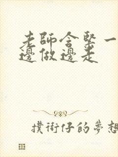 老师含紧一点H边做边走