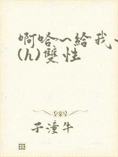 啊哈~给我~啊(h)双性