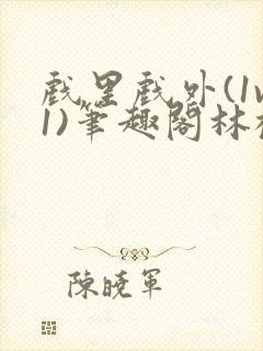 戏里戏外(1v1)笔趣阁林栀