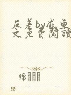 反差by咸鱼全文免费阅读笔趣阁