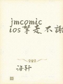 jmcomicios拿走不谢