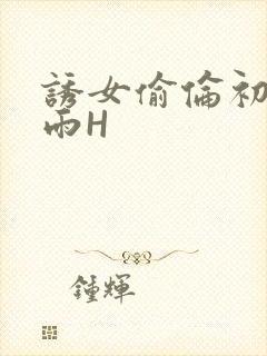 诱女偷伦初尝云雨H