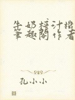 牛奶榨汁机po笔趣阁作者臣年