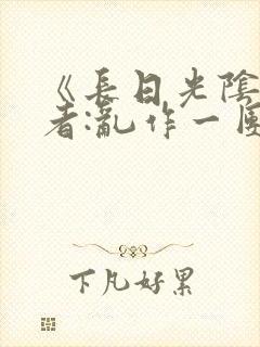 《长日光阴》作者:乱作一团