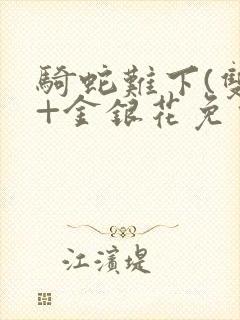 骑蛇难下(双)+金银花免费