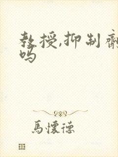 教授,抑制剂要吗