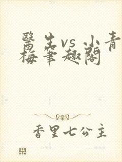 医生vs 小青梅笔趣阁