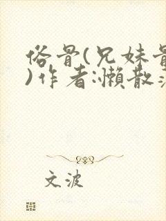 俗骨(兄妹骨科)作者:懒散蒲公英