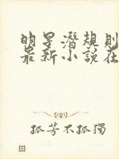 明星潜规则之皇最新小说在线阅读全文