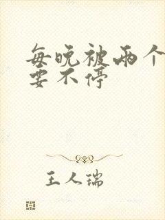 每晚被两个师傅要不停