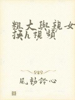 粗大与亲女伦交换h视频