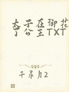 太子在御花园要了公主TXT