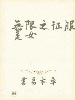 无限之征服天下美女