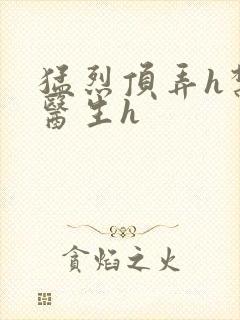 猛烈顶弄h禁欲医生h