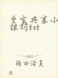 皇家共享小公主银羽txt