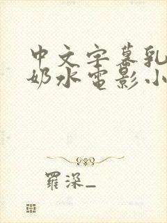 中文字幕乳授乳奶水电影小说