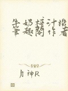 牛奶榨汁机po笔趣阁作者炖一碗汤苏清