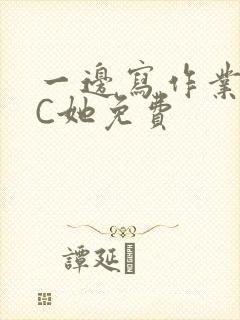 一边写作业一边C她免费