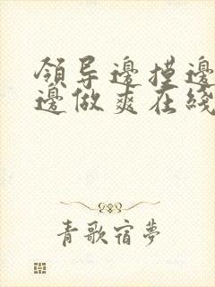 领导边摸边吃奶边做爽在线观看