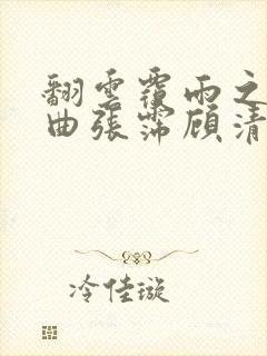 翻云覆雨之逐艳曲张霈顾清