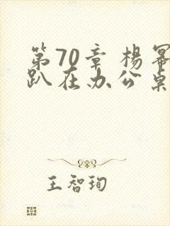 第70章 杨幂趴在办公桌