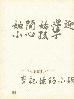 她开始慢迎迎合小心孩子