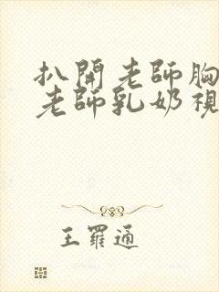 扒开老师胸罩喝老师乳奶视频