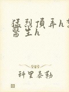 猛烈顶弄h禁欲医生h