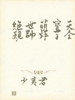 绝世萌宝天才娘亲帅炸了全文免费