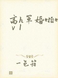 高h军婚啪啪1ⅴ1