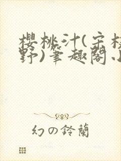 樱桃汁(宋枝江野)笔趣阁小说渡欲