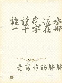 能让我流水水的一千字在哪看
