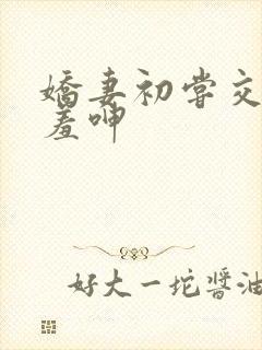 娇妻初尝交换害羞呻