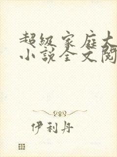 超级家庭大杂烩小说全文阅读