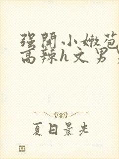 强开小嫩苞h文高辣h文男男