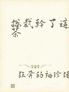 总裁干了这碗绿茶