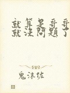 就算是哥哥有爱就没问题了对吧