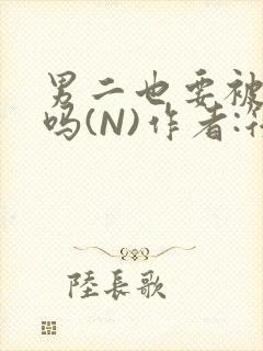 男二也要被爆炒吗(N)作者:筏喻