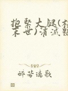 抱紧大腿(校园末世)消灭糖果小说