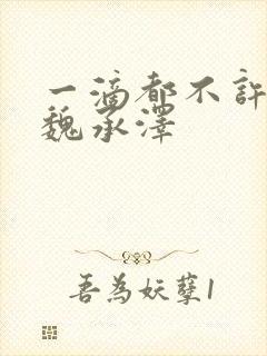 一滴都不许漏 魏承泽