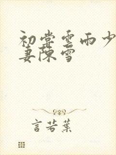 初尝云雨少妇人妻陈雪