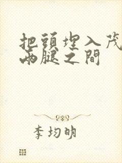 把头埋入茂密的两腿之间