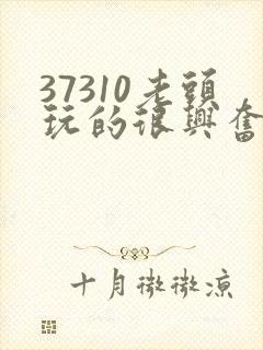 37310老头玩的很兴奋