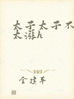 太子太子不要了太涨h