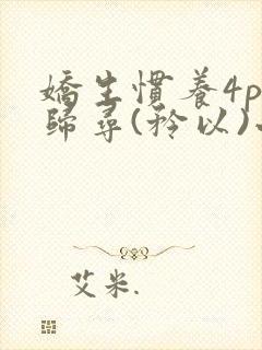 娇生惯养4ph归寻(矜以)小说免费阅读