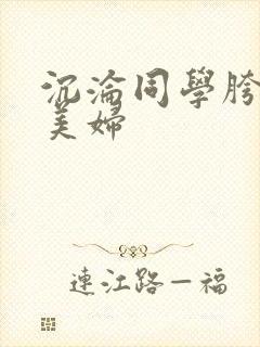 沉沦同学胯下的美妇